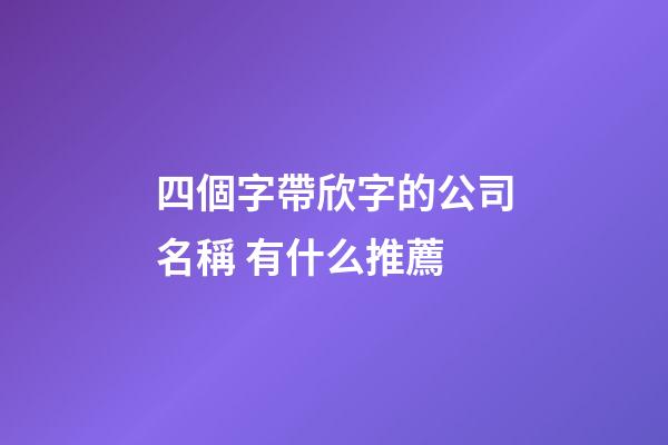 四個字帶欣字的公司名稱 有什么推薦-第1張-公司起名-玄機(jī)派
